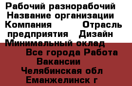 Рабочий-разнорабочий › Название организации ­ Компания BRAVO › Отрасль предприятия ­ Дизайн › Минимальный оклад ­ 27 000 - Все города Работа » Вакансии   . Челябинская обл.,Еманжелинск г.